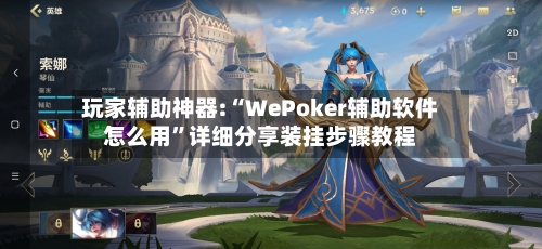 玩家辅助神器:“WePoker辅助软件怎么用	”详细分享装挂步骤教程-第1张图片