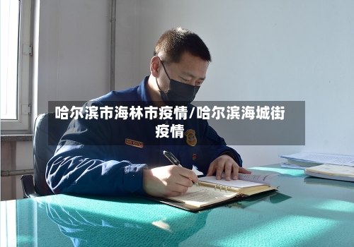 哈尔滨市海林市疫情/哈尔滨海城街疫情-第1张图片