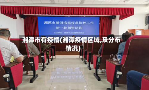 湘潭市有疫情(湘潭疫情区域,及分布情况)-第3张图片