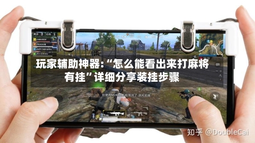 玩家辅助神器:“怎么能看出来打麻将有挂”详细分享装挂步骤-第1张图片