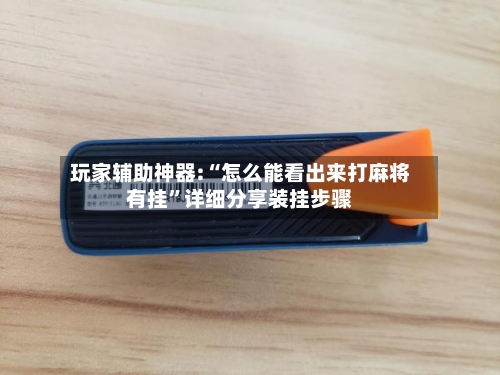 玩家辅助神器:“怎么能看出来打麻将有挂	”详细分享装挂步骤-第2张图片