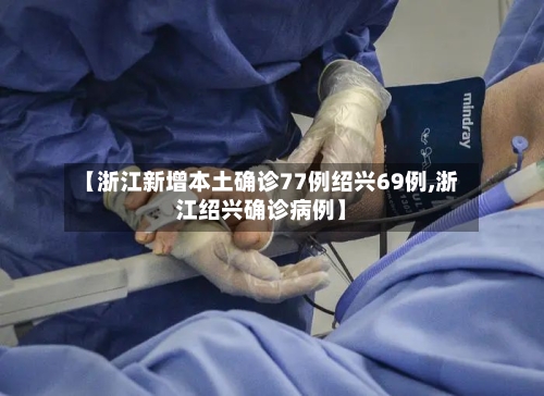 【浙江新增本土确诊77例绍兴69例,浙江绍兴确诊病例】-第1张图片