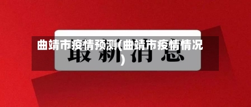 曲靖市疫情预测(曲靖市疫情情况)-第3张图片