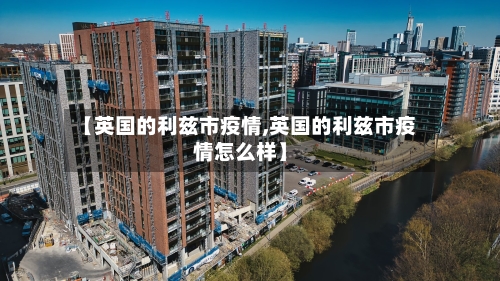 【英国的利兹市疫情,英国的利兹市疫情怎么样】-第1张图片