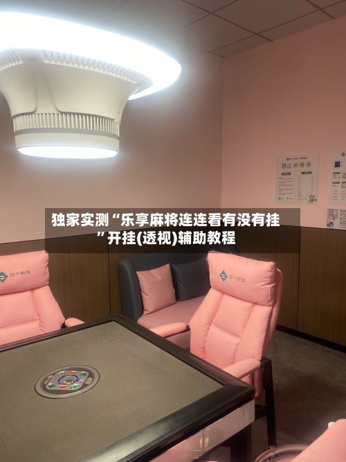 独家实测“乐享麻将连连看有没有挂	”开挂(透视)辅助教程-第2张图片
