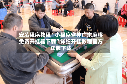 安装程序教程“小程序雀神广东麻将免费开挂器下载”详细开挂教程官方正版下载-第3张图片