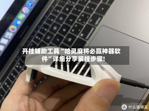 开挂辅助工具“哈灵麻将必赢神器软件	”详细分享装挂步骤!-第1张图片