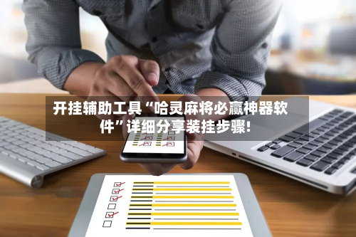 开挂辅助工具“哈灵麻将必赢神器软件”详细分享装挂步骤!-第3张图片
