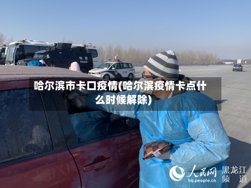 哈尔滨市卡口疫情(哈尔滨疫情卡点什么时候解除)-第3张图片
