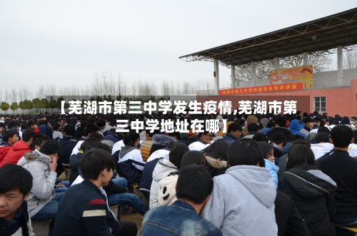【芜湖市第三中学发生疫情,芜湖市第三中学地址在哪】-第1张图片