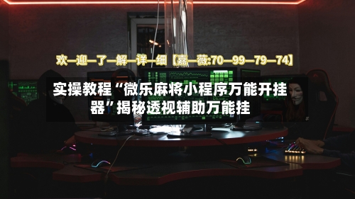实操教程“微乐麻将小程序万能开挂器	”揭秘透视辅助万能挂-第1张图片