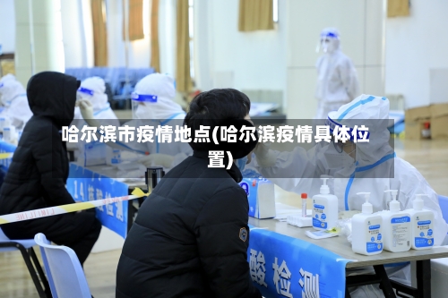 哈尔滨市疫情地点(哈尔滨疫情具体位置)-第1张图片