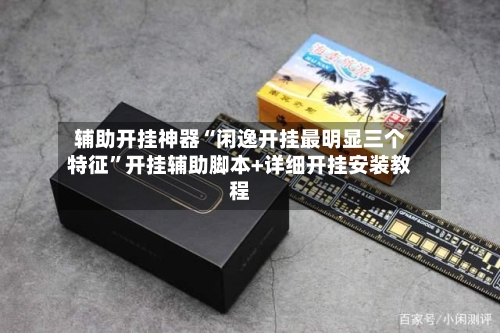 辅助开挂神器“闲逸开挂最明显三个特征”开挂辅助脚本+详细开挂安装教程-第1张图片