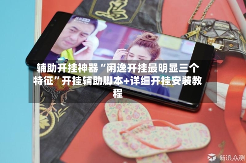辅助开挂神器“闲逸开挂最明显三个特征”开挂辅助脚本+详细开挂安装教程-第2张图片