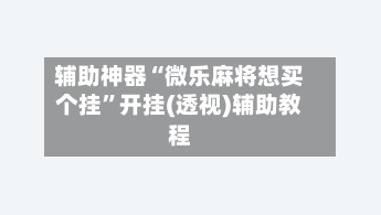 辅助神器“微乐麻将想买个挂”开挂(透视)辅助教程-第1张图片