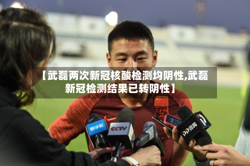 【武磊两次新冠核酸检测均阴性,武磊新冠检测结果已转阴性】-第1张图片