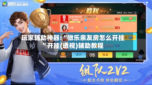 玩家辅助神器:“微乐亲友房怎么开挂	”开挂(透视)辅助教程-第1张图片