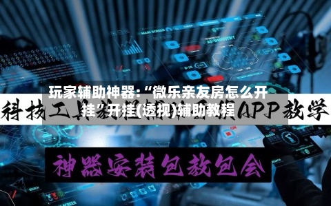 玩家辅助神器:“微乐亲友房怎么开挂”开挂(透视)辅助教程-第2张图片