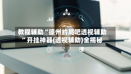 教程辅助“德州约局吧透视辅助”开挂神器{透视辅助}全揭秘-第1张图片