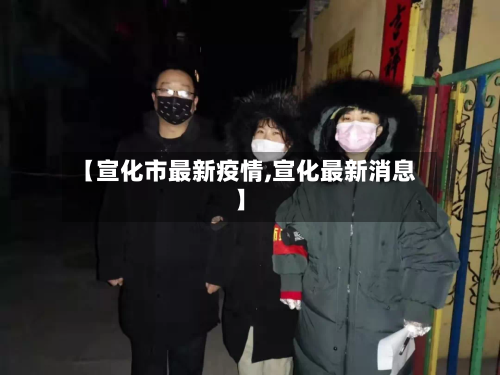 【宣化市最新疫情,宣化最新消息】-第2张图片