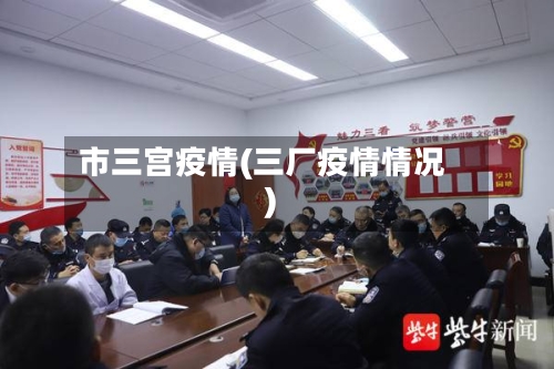市三宫疫情(三厂疫情情况)-第1张图片
