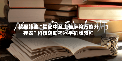 教程辅助“揭秘中至上饶麻将万能开挂器”科技辅助神器手机版教程-第2张图片