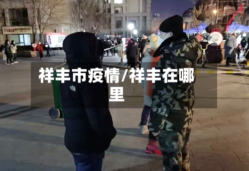 祥丰市疫情/祥丰在哪里-第1张图片