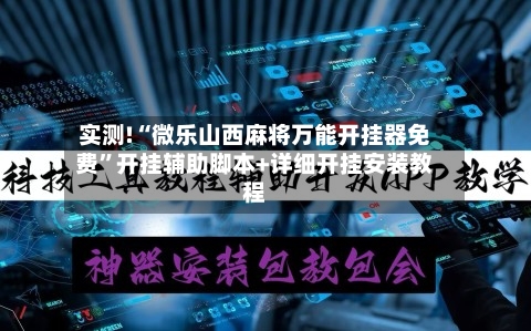 实测!“微乐山西麻将万能开挂器免费”开挂辅助脚本+详细开挂安装教程-第1张图片
