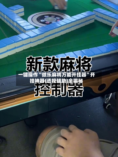 一键操作“微乐麻将万能开挂器”开挂神器{透视辅助}全揭秘-第3张图片