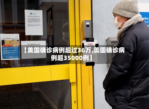 【美国确诊病例超过36万,美国确诊病例超35000例】-第1张图片