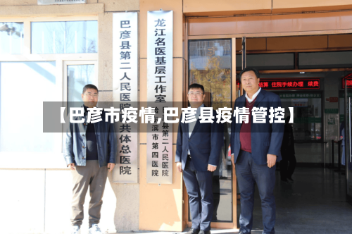 【巴彦市疫情,巴彦县疫情管控】-第2张图片