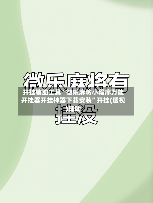 开挂辅助工具“微乐麻将小程序万能开挂器开挂神器下载安装	”开挂(透视)辅助-第1张图片