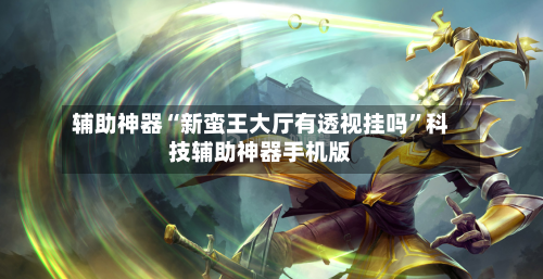 辅助神器“新蛮王大厅有透视挂吗”科技辅助神器手机版-第1张图片