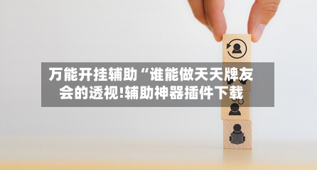 万能开挂辅助“谁能做天天牌友会的透视!辅助神器插件下载-第1张图片