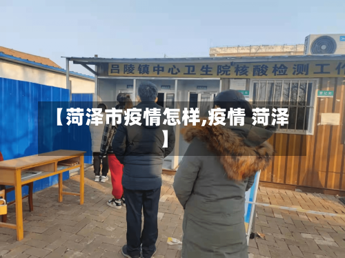 【菏泽市疫情怎样,疫情 菏泽】-第2张图片