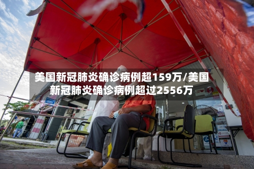 美国新冠肺炎确诊病例超159万/美国新冠肺炎确诊病例超过2556万-第2张图片