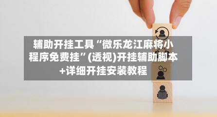 辅助开挂工具“微乐龙江麻将小程序免费挂	”(透视)开挂辅助脚本+详细开挂安装教程-第1张图片