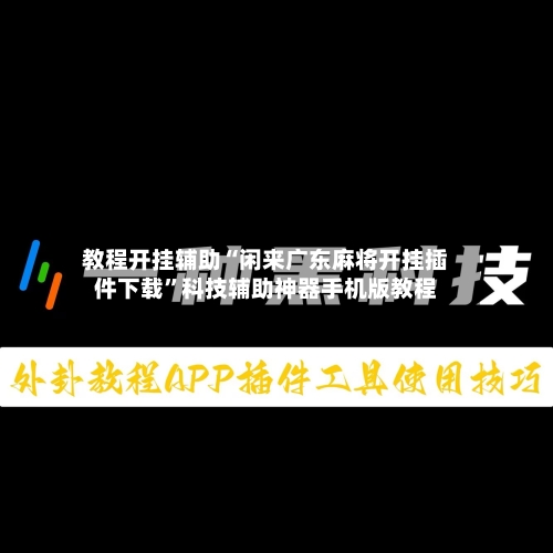 教程开挂辅助“闲来广东麻将开挂插件下载”科技辅助神器手机版教程-第3张图片