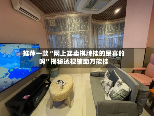 推荐一款“网上买卖棋牌挂的是真的吗”揭秘透视辅助万能挂-第3张图片