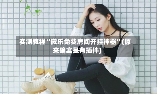 实测教程“微乐免费房间开挂神器”(原来确实是有插件)-第2张图片