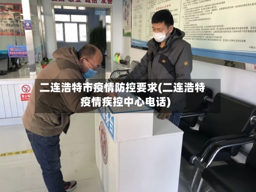 二连浩特市疫情防控要求(二连浩特疫情疾控中心电话)-第2张图片