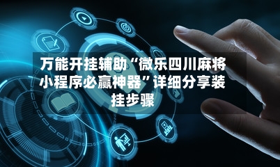 万能开挂辅助“微乐四川麻将小程序必赢神器”详细分享装挂步骤-第3张图片