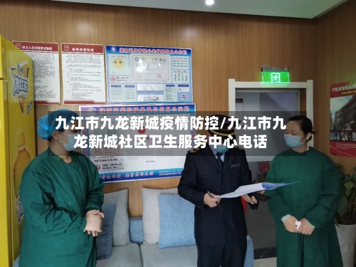九江市九龙新城疫情防控/九江市九龙新城社区卫生服务中心电话-第1张图片