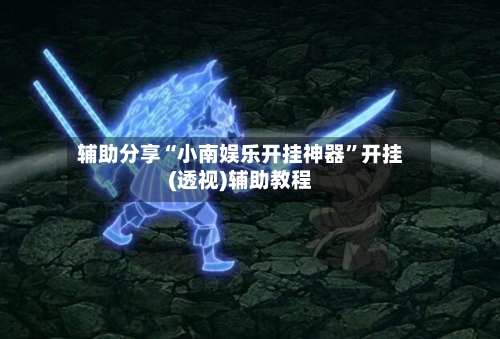 辅助分享“小南娱乐开挂神器”开挂(透视)辅助教程-第1张图片