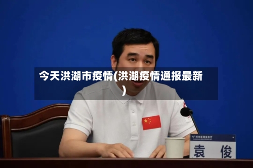 今天洪湖市疫情(洪湖疫情通报最新)-第1张图片