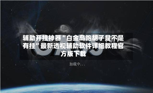 辅助开挂神器“白金岛跑胡子是不是有挂”最新透视辅助软件详细教程官方版下载-第1张图片
