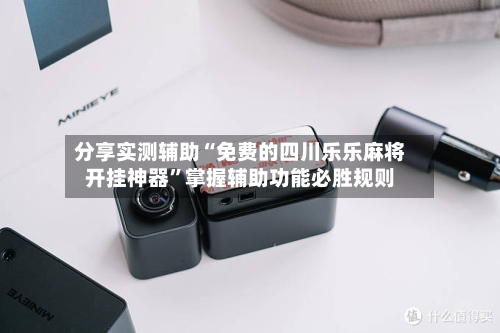 分享实测辅助“免费的四川乐乐麻将开挂神器”掌握辅助功能必胜规则-第1张图片