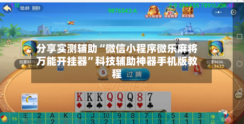 分享实测辅助“微信小程序微乐麻将万能开挂器”科技辅助神器手机版教程-第1张图片