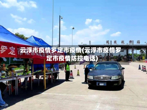 云浮市疫情罗定市疫情(云浮市疫情罗定市疫情防控电话)-第2张图片