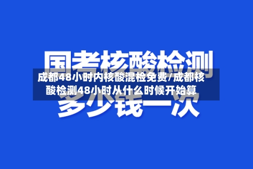 成都48小时内核酸混检免费/成都核酸检测48小时从什么时候开始算-第1张图片